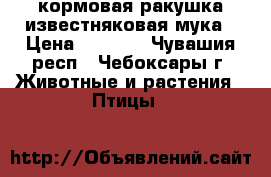 кормовая ракушка,известняковая мука › Цена ­ 1 400 - Чувашия респ., Чебоксары г. Животные и растения » Птицы   